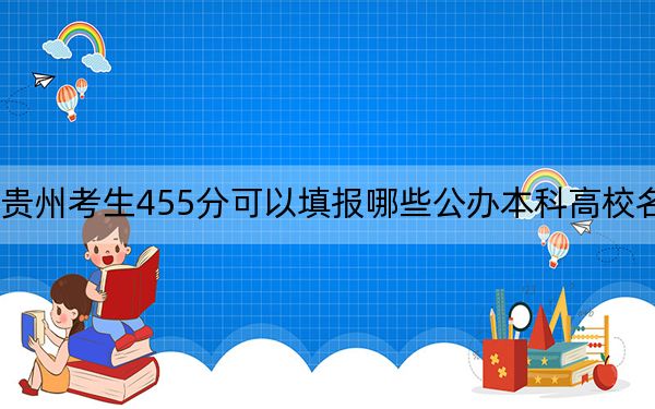 贵州考生455分可以填报哪些公办本科高校名单？（附带2022-2024年455录取名单）