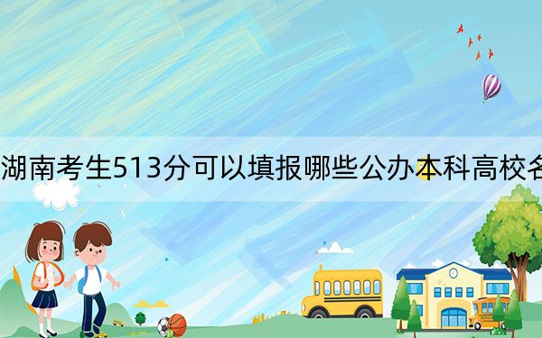 湖南考生513分可以填报哪些公办本科高校名单？（附带近三年高考大学录取名单）