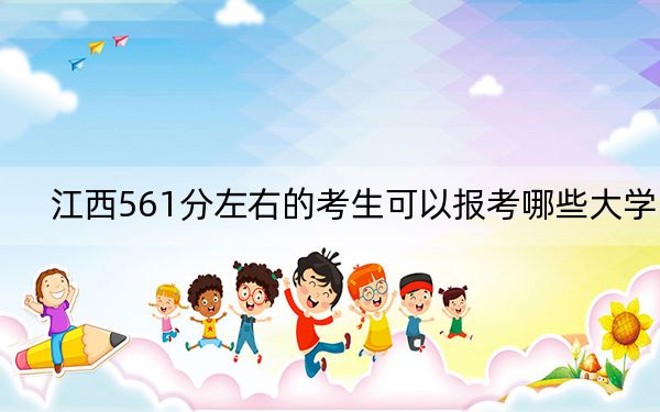 江西561分左右的考生可以报考哪些大学？（供2025年考生参考）