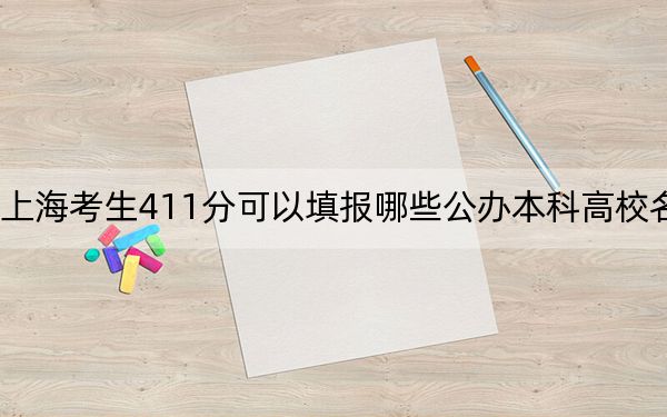 上海考生411分可以填报哪些公办本科高校名单？（附带2022-2024年411左右大学名单）