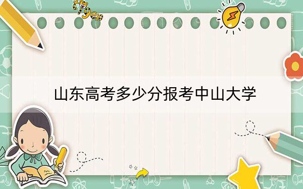 山东高考多少分报考中山大学？附2022-2024年最低录取分数线