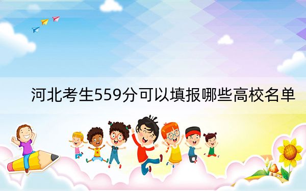 河北考生559分可以填报哪些高校名单？ 2025年高考可以填报22所大学