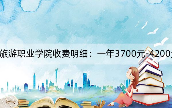 2024年郑州旅游职业学院收费明细:一年3700元-4200元(供河南考生参考)