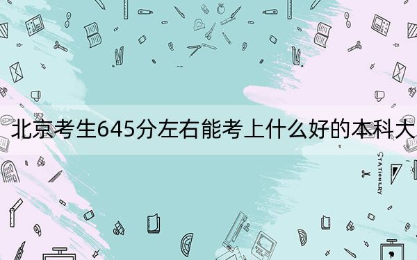 北京考生645分左右能考上什么好的本科大学？ 2024年一共录取8所大学