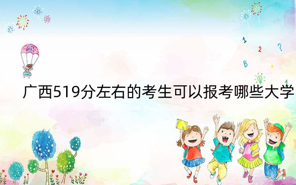 广西519分左右的考生可以报考哪些大学？ 2024年一共55所大学录取