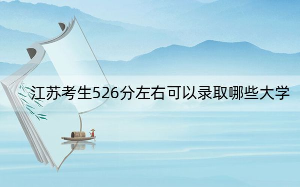 江苏考生526分左右可以录取哪些大学？（附带2022-2024年526左右大学名单）