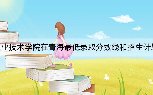 铜仁职业技术学院在青海最低录取分数线和招生计划公布！