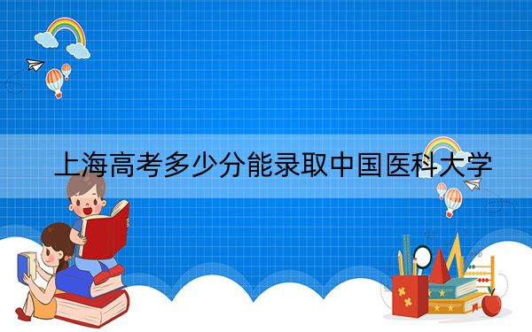 上海高考多少分能录取中国医科大学？2024年综合最低分495分