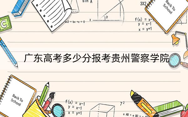 广东高考多少分报考贵州警察学院？附2022-2024年最低录取分数线