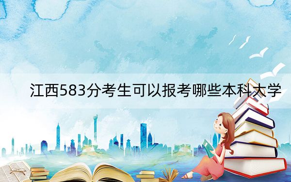 江西583分考生可以报考哪些本科大学？ 2025年高考可以填报30所大学