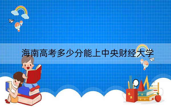 海南高考多少分能上中央财经大学？2024年综合716分