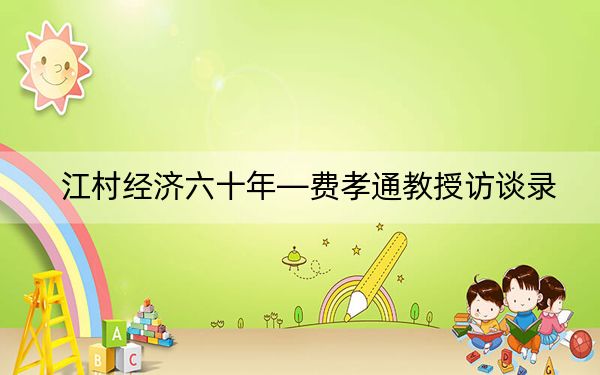 江村经济六十年—费孝通教授访谈录