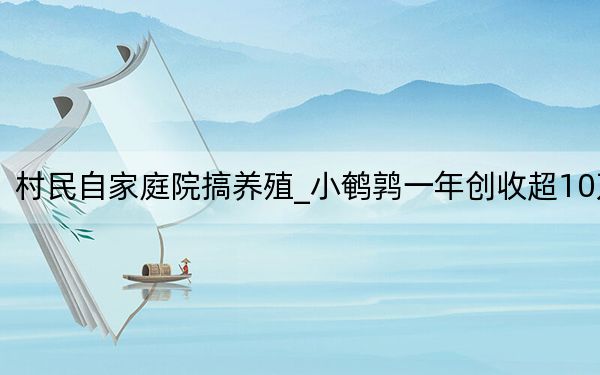 村民自家庭院搞养殖_小鹌鹑一年创收超10万