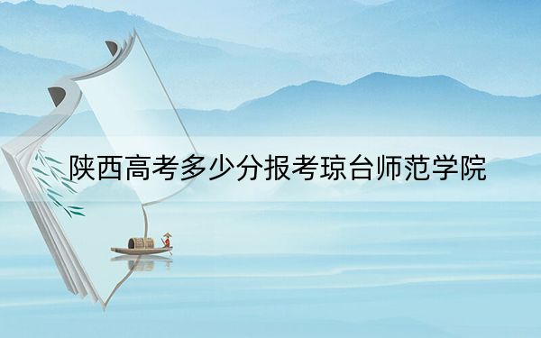 陕西高考多少分报考琼台师范学院？2024年文科436分 理科最低444分