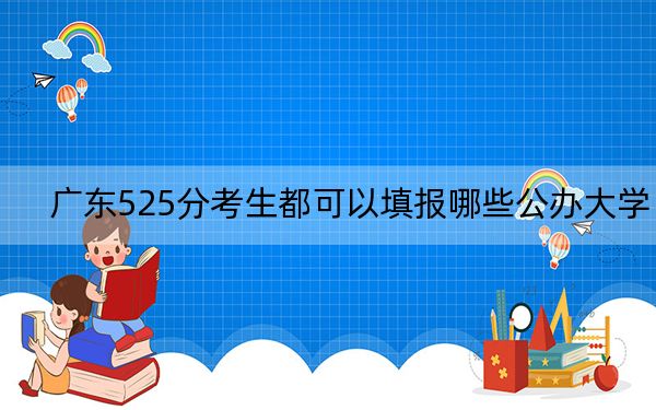 广东525分考生都可以填报哪些公办大学？（供2025年考生参考）