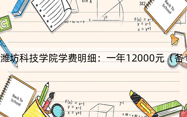 2024年潍坊科技学院学费明细：一年12000元（各专业收费标准）