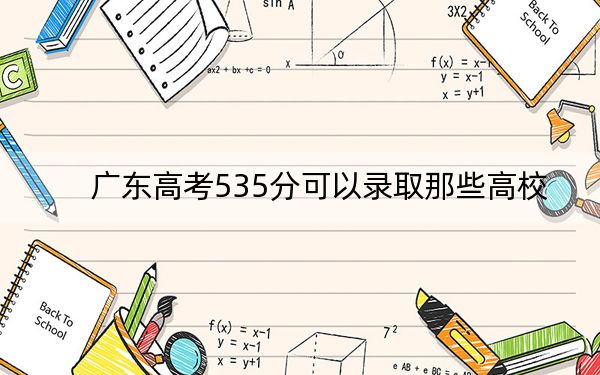 广东高考535分可以录取那些高校？ 2025年高考可以填报70所大学