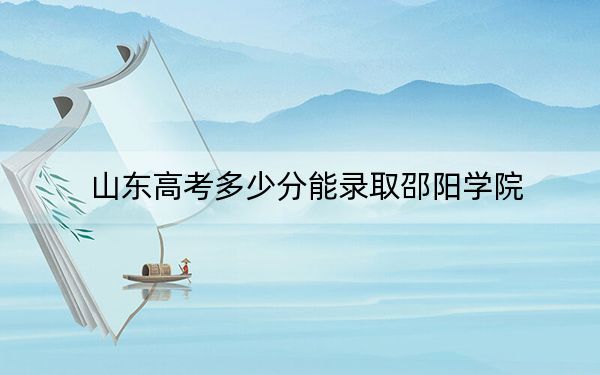 山东高考多少分能录取邵阳学院？2024年综合录取分462分
