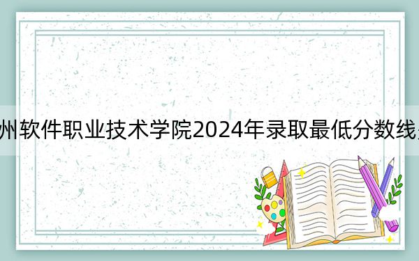 福州软件职业技术学院2024年录取最低分数线是多少？甘肃考生2025年参考