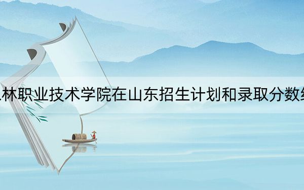 江苏农林职业技术学院在山东招生计划和录取分数线是多少？2025山东考生参考