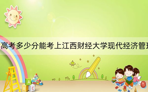 甘肃高考多少分能考上江西财经大学现代经济管理学院？2024年历史类446分 物理类最低417分