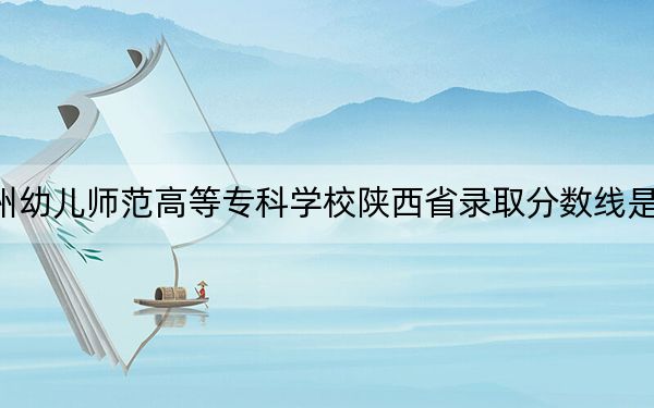钦州幼儿师范高等专科学校陕西省录取分数线是多少？学费又是多少？