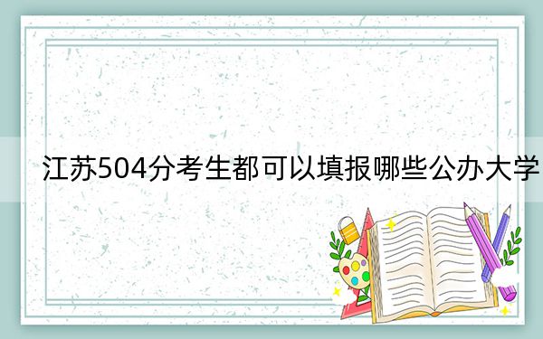 江苏504分考生都可以填报哪些公办大学？（供2025届高三考生参考）