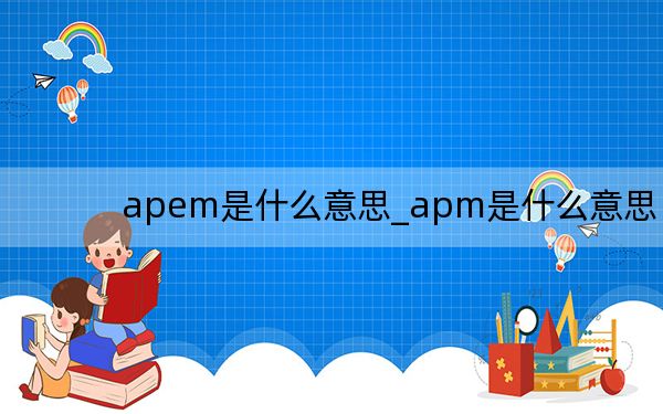 apem是什么意思_apm是什么意思