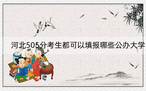 河北505分考生都可以填报哪些公办大学？ 2024年高考有69所最低分在505左右的大学