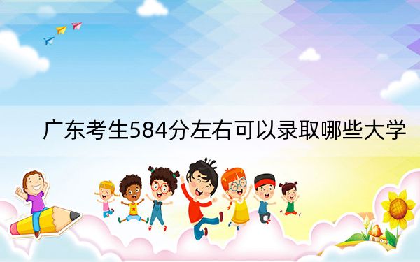 广东考生584分左右可以录取哪些大学？ 2025年高考可以填报30所大学