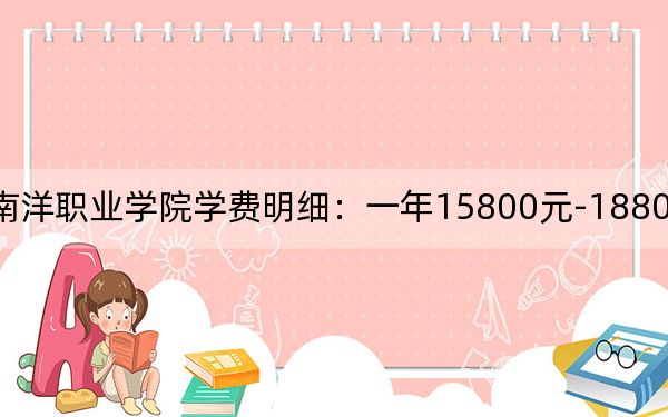 2024年厦门南洋职业学院学费明细:一年15800元-18800元(各专业收费标准)