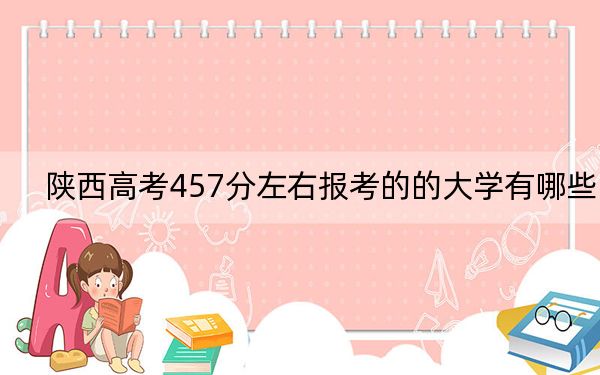 陕西高考457分左右报考的的大学有哪些？（供2025届高三考生参考）