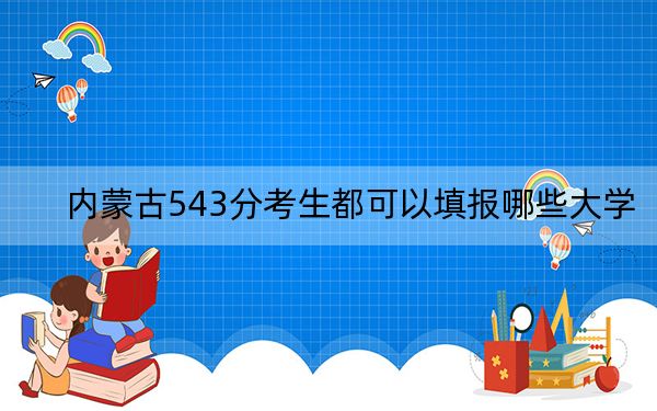 内蒙古543分考生都可以填报哪些大学？（供2025年考生参考）