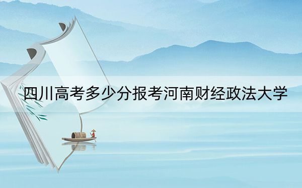 四川高考多少分报考河南财经政法大学？附2022-2024年院校最低投档线