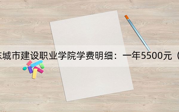 2024年山东城市建设职业学院学费明细:一年5500元(各专业收费标准)