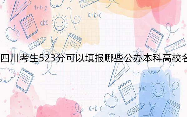 四川考生523分可以填报哪些公办本科高校名单？ 2025年高考可以填报45所大学