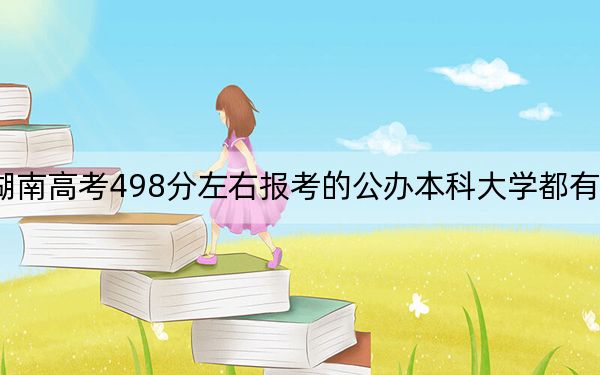 湖南高考498分左右报考的公办本科大学都有哪些？（附带2022-2024年498左右大学名单）