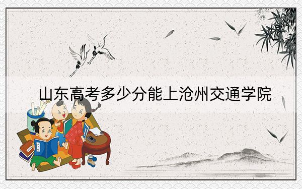 山东高考多少分能上沧州交通学院？附2022-2024年院校最低投档线