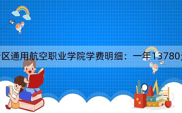 2024年天府新区通用航空职业学院学费明细：一年13780元（各专业收费标准）