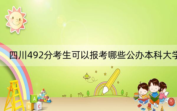 四川492分考生可以报考哪些公办本科大学？（附带近三年高考大学录取名单）