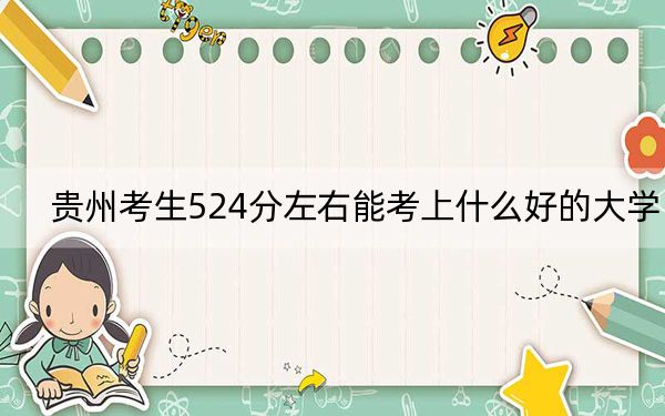 贵州考生524分左右能考上什么好的大学？ 2024年一共18所大学录取