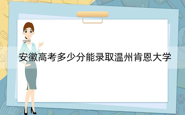 安徽高考多少分能录取温州肯恩大学？附2022-2024年最低录取分数线