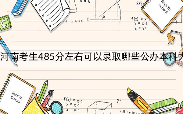 河南考生485分左右可以录取哪些公办本科大学？ 2025年高考可以填报66所大学