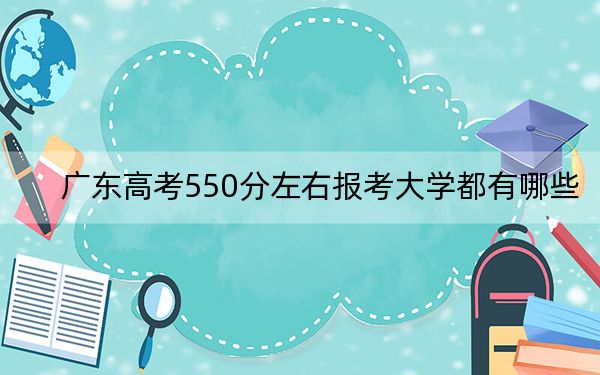 广东高考550分左右报考大学都有哪些？（供2025届高三考生参考）(3)