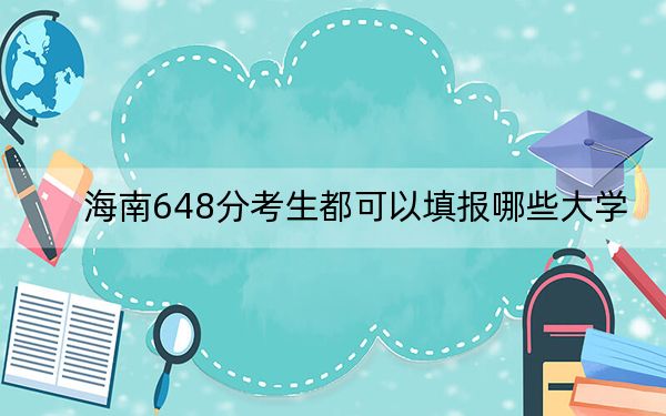 海南648分考生都可以填报哪些大学？ 2024年录取最低分648的大学