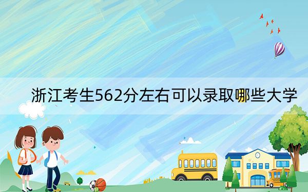 浙江考生562分左右可以录取哪些大学？（供2025年考生参考）