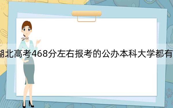 湖北高考468分左右报考的公办本科大学都有哪些？（附带2022-2024年468左右大学名单）