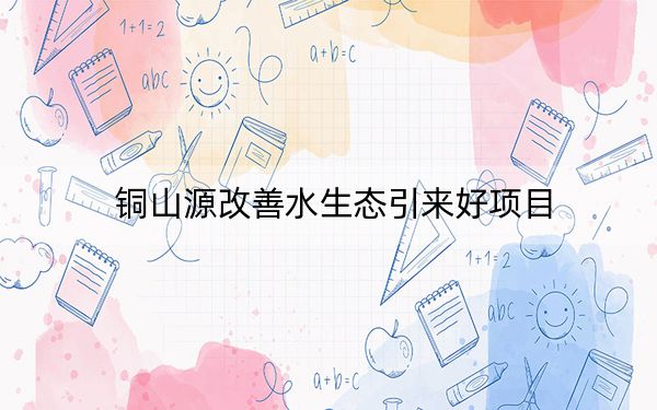 铜山源改善水生态引来好项目