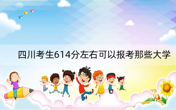 四川考生614分左右可以报考那些大学？ 2024年有23所录取最低分614的大学