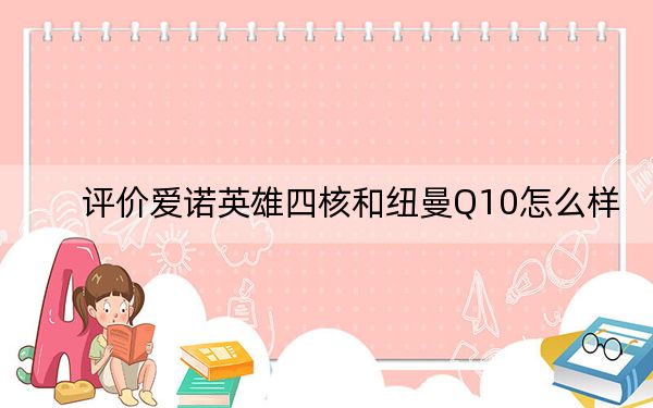 评价爱诺英雄四核和纽曼Q10怎么样？